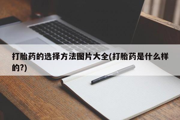 打胎药私人店微信打胎药的选择方法图片大全(打胎药是什么样的?)