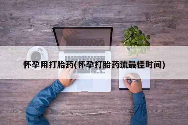 打胎药私人店微信怀孕用打胎药(怀孕打胎药流最佳时间)