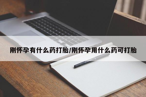 打胎药私人店微信刚怀孕有什么药打胎/刚怀孕用什么药可打胎