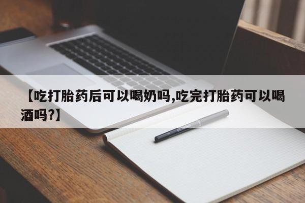 打胎药私人店微信【吃打胎药后可以喝奶吗,吃完打胎药可以喝酒吗?】