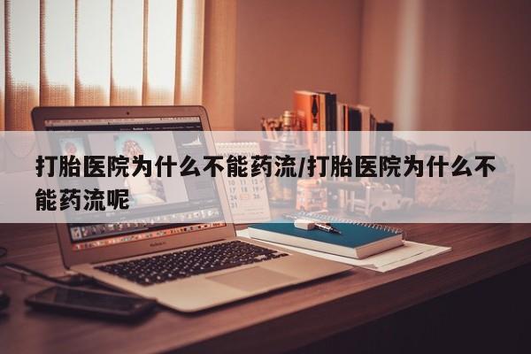 打胎药私人店微信打胎医院为什么不能药流/打胎医院为什么不能药流呢