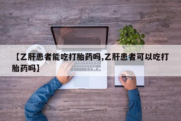 打胎药私人店微信【乙肝患者能吃打胎药吗,乙肝患者可以吃打胎药吗】