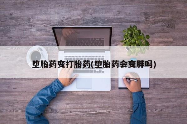 打胎药私人店微信堕胎药变打胎药(堕胎药会变胖吗)