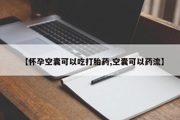 打胎药私人店微信【怀孕空囊可以吃打胎药,空囊可以药流】