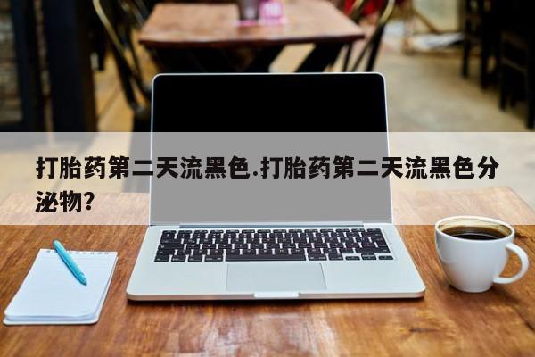 打胎药私人店微信打胎药第二天流黑色.打胎药第二天流黑色分泌物？