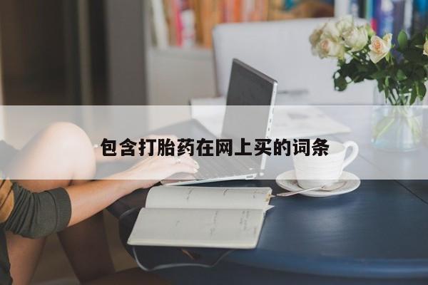 打胎药私人店微信包含打胎药在网上买的词条