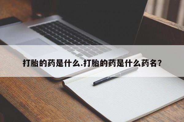 打胎药私人店微信打胎的药是什么.打胎的药是什么药名？