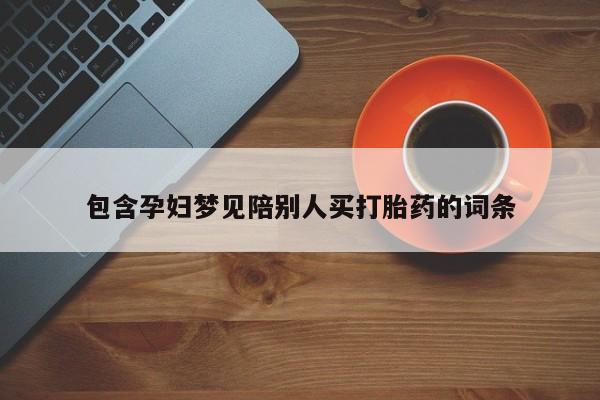 打胎药私人店微信包含孕妇梦见陪别人买打胎药的词条