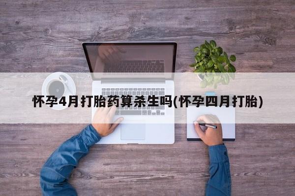 打胎药私人店微信怀孕4月打胎药算杀生吗(怀孕四月打胎)