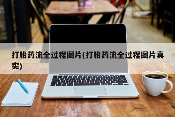 打胎药私人店微信打胎药流全过程图片(打胎药流全过程图片真实)