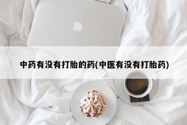 打胎药私人店微信中药有没有打胎的药(中医有没有打胎药)