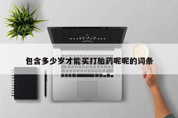 打胎药私人店微信包含多少岁才能买打胎药呢呢的词条