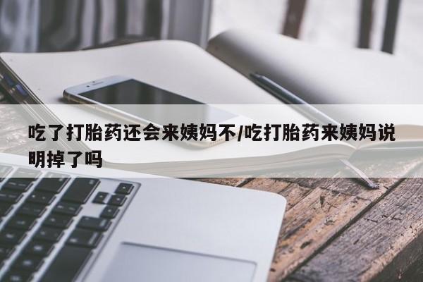 打胎药私人店微信吃了打胎药还会来姨妈不/吃打胎药来姨妈说明掉了吗