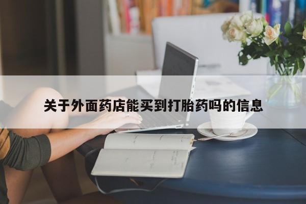 打胎药私人店微信关于外面药店能买到打胎药吗的信息