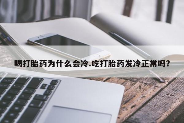 打胎药私人店微信喝打胎药为什么会冷.吃打胎药发冷正常吗?