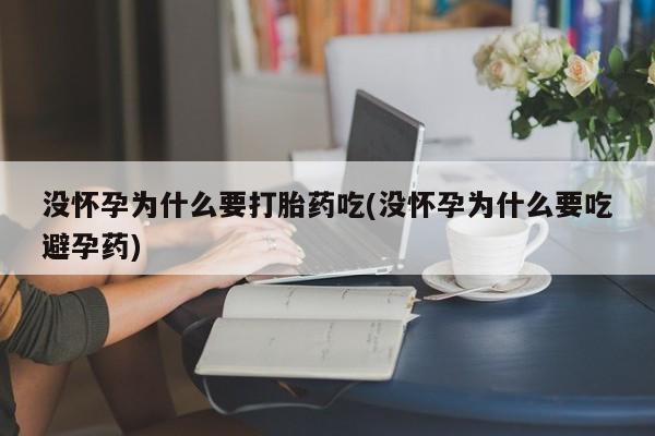 打胎药私人店微信没怀孕为什么要打胎药吃(没怀孕为什么要吃避孕药)