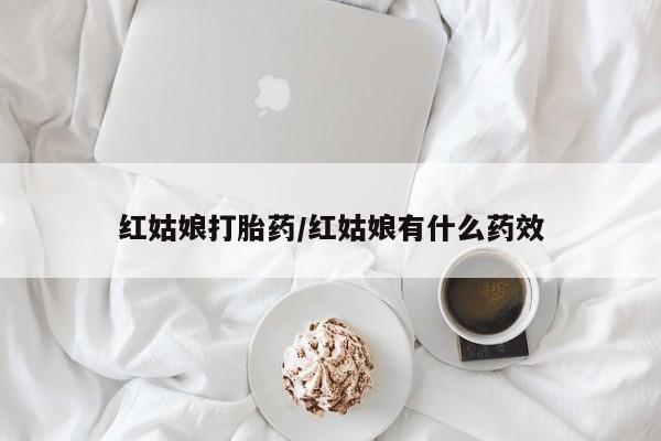 打胎药私人店微信红姑娘打胎药/红姑娘有什么药效
